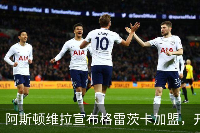 阿斯顿维拉宣布格雷茨卡加盟，开启英超新征程
